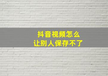 抖音视频怎么让别人保存不了