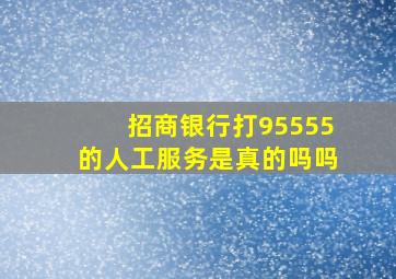 招商银行打95555的人工服务是真的吗吗