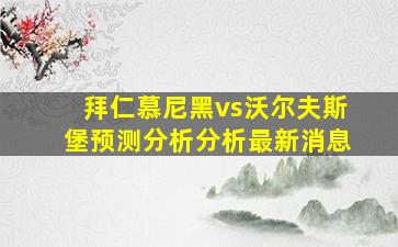 拜仁慕尼黑vs沃尔夫斯堡预测分析分析最新消息