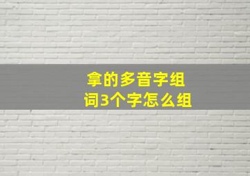 拿的多音字组词3个字怎么组