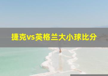 捷克vs英格兰大小球比分