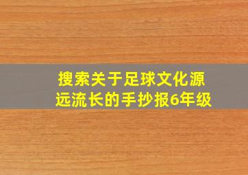 搜索关于足球文化源远流长的手抄报6年级