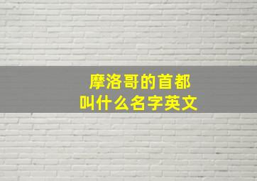 摩洛哥的首都叫什么名字英文