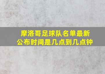 摩洛哥足球队名单最新公布时间是几点到几点钟