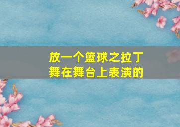 放一个篮球之拉丁舞在舞台上表演的