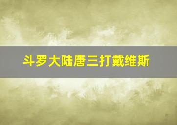 斗罗大陆唐三打戴维斯