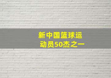 新中国篮球运动员50杰之一