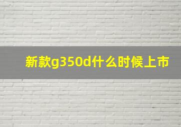 新款g350d什么时候上市