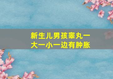 新生儿男孩睾丸一大一小一边有肿胀