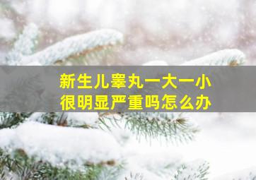 新生儿睾丸一大一小很明显严重吗怎么办