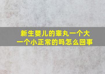 新生婴儿的睾丸一个大一个小正常的吗怎么回事