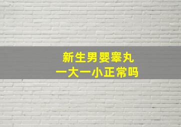 新生男婴睾丸一大一小正常吗