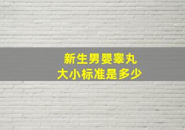 新生男婴睾丸大小标准是多少