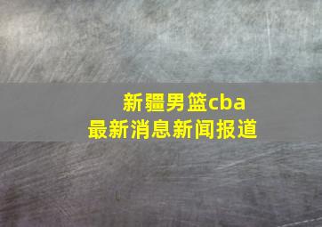 新疆男篮cba最新消息新闻报道