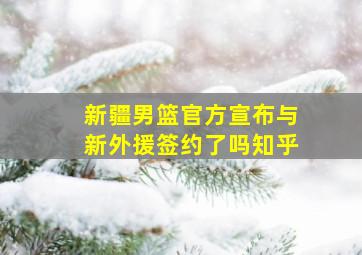 新疆男篮官方宣布与新外援签约了吗知乎