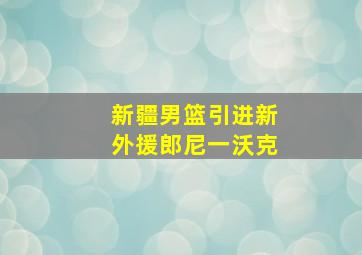 新疆男篮引进新外援郎尼一沃克