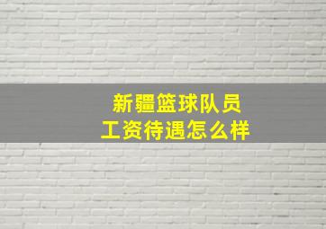 新疆篮球队员工资待遇怎么样