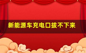 新能源车充电口拔不下来