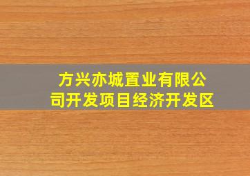 方兴亦城置业有限公司开发项目经济开发区