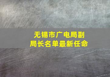 无锡市广电局副局长名单最新任命