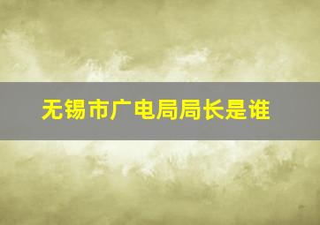 无锡市广电局局长是谁