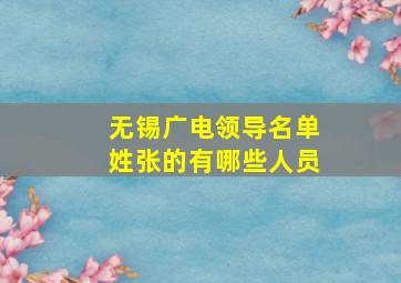 无锡广电领导名单姓张的有哪些人员