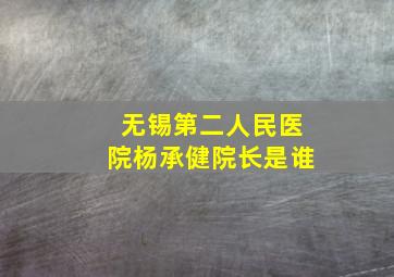 无锡第二人民医院杨承健院长是谁