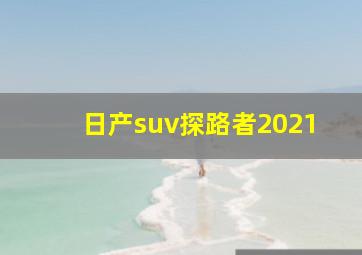 日产suv探路者2021