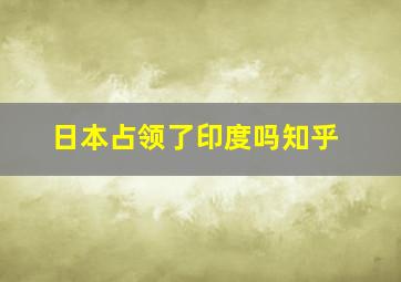 日本占领了印度吗知乎