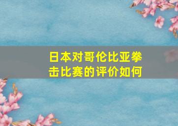 日本对哥伦比亚拳击比赛的评价如何