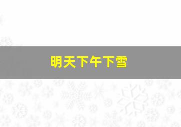 明天下午下雪