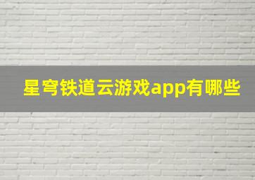 星穹铁道云游戏app有哪些