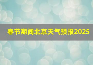 春节期间北京天气预报2025