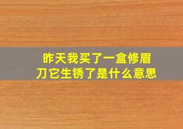 昨天我买了一盒修眉刀它生锈了是什么意思