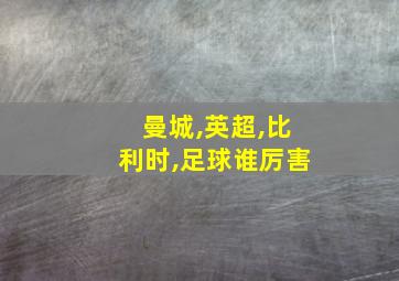 曼城,英超,比利时,足球谁厉害