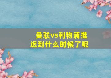 曼联vs利物浦推迟到什么时候了呢