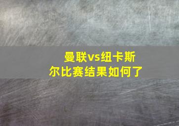 曼联vs纽卡斯尔比赛结果如何了