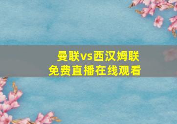 曼联vs西汉姆联免费直播在线观看