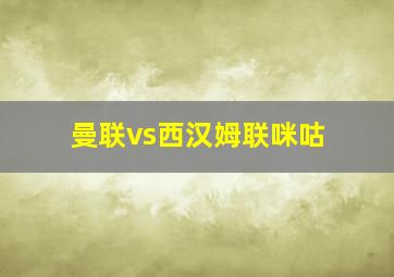 曼联vs西汉姆联咪咕