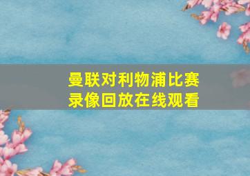 曼联对利物浦比赛录像回放在线观看