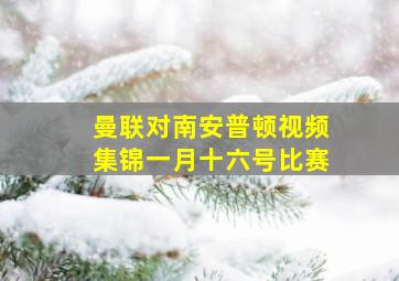 曼联对南安普顿视频集锦一月十六号比赛