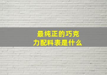 最纯正的巧克力配料表是什么