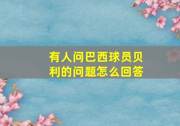 有人问巴西球员贝利的问题怎么回答