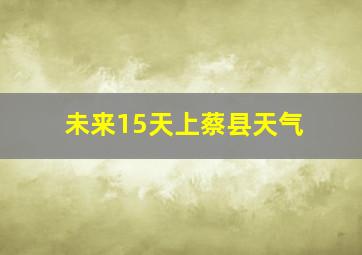 未来15天上蔡县天气