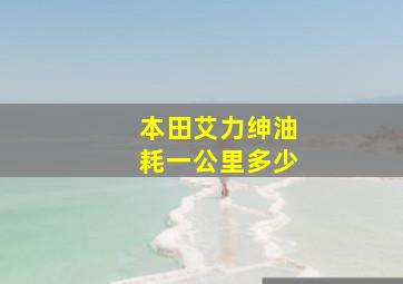 本田艾力绅油耗一公里多少