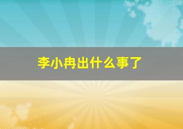 李小冉出什么事了