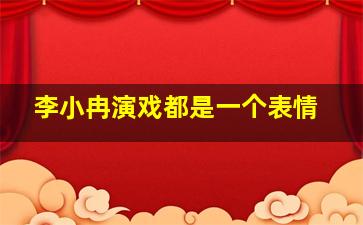 李小冉演戏都是一个表情