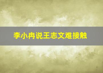 李小冉说王志文难接触