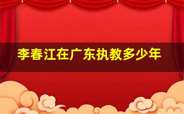 李春江在广东执教多少年