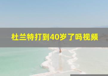 杜兰特打到40岁了吗视频